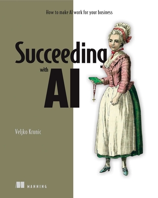 Succeeding with AI: How to Make AI Work for Your Business - Krunic, Veljko