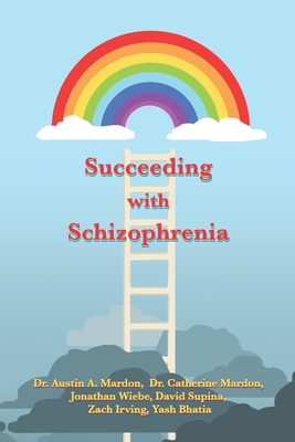 Succeeding with Schizophrenia - Mardon, Austin, and Mardon, Catherine, and Wiebe, Jonathan