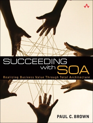 Succeeding with Soa: Realizing Business Value Through Total Architecture - Brown, Paul C