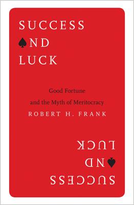 Success and Luck: Good Fortune and the Myth of Meritocracy - Frank, Robert H