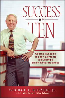 Success by Ten: George Russell's Top Ten Elements to Building a Billion-Dollar Business - Russell, George F, and Sheldon, Michael
