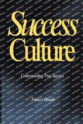 Success Culture: Understanding What True Success is!: Understanding the Biblical Principles for True Success Kingdom Character & Finding Your True Self Living a life worth of a legacy A Gift for leaders, Parents, and Children - Omedo, Francis