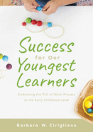 Success for Our Youngest Learners: Embracing the Plc at Work(r) Process at the Early Childhood Level (a Practical Guide for Implementing Plcs in Early Childhood Classroom Environments)