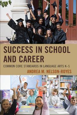 Success in School and Career: Common Core Standards in Language Arts K-5 - Nelson-Royes, Andrea M