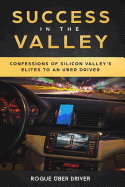 Success in the Valley: Confessions of Silicon Valley's Elites to an Uber Driver