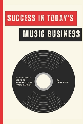 Success in Today's Music Business: 101 Strategic Steps to Advance Your Music Career - Hill, McKenzie (Contributions by), and Odom, Cameron (Contributions by), and Rose, Dave