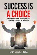 Success Is a Choice: Entrepreneurial Strategies for Defining Success in Your Life.