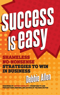 Success Is Easy: Shameless, No-Nonsense Strategies to Win in Business