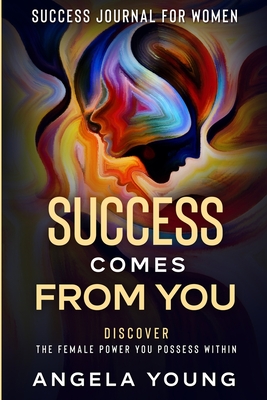 Success Journal For Women: Success Comes From You - Discover The Female Power You Possess Within - Young, Angela