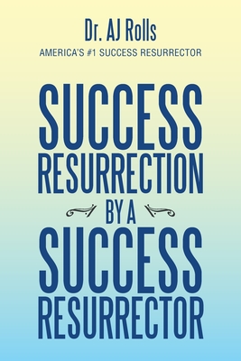 Success Resurrection by a Success Resurrector - Rolls, Aj, Dr.