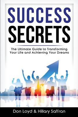 Success Secrets: The Ultimate Guide to Transforming Your Life and Achieving Your Dreams - Saffran Gcdf, Hillary, and Loyd Ph D, Don