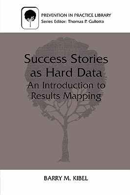 Success Stories as Hard Data: An Introduction to Results Mapping - Kibel, Barry M, Dr.