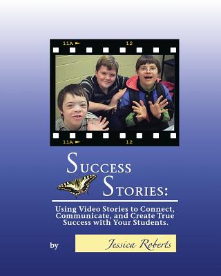 Success Stories: Using Video Stories to Connect, Communicate, and Create True Success with Your Students - Roberts, Jessica