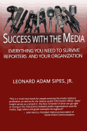 Success With The Media: Everything You Need To Survive Reporters and Your Organization