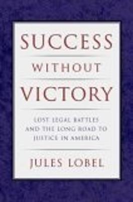 Success Without Victory: Lost Legal Battles and the Long Road to Justice in America - Lobel, Jules