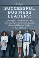 Successful Business Leaders: Exploring Past Encounters and Events That Help Define the Qualities Required of Successful Business Leaders Volume 1