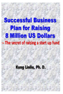 Successful Business Plan for Raising 8 Million Us Dollars: --The Secret of Raising a Startup Fund