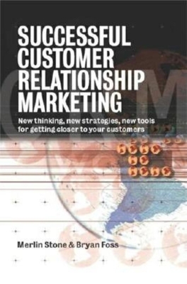 Successful Customer Relation Marketing: New Thinking, New Strategies, New Tools, for Getting Closer to Your Customers - Stone, Merlin, and Foss, Bryan