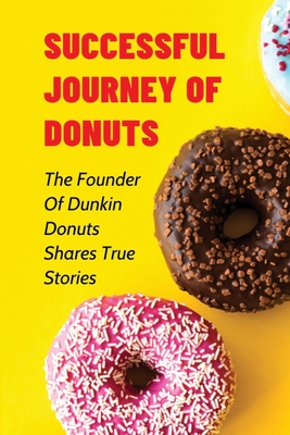 Successful Journey Of Donuts: The Founder Of Dunkin Donuts Shares True Stories: True Motivational Stories - Ding, Juliette