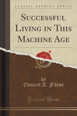 Successful Living in This Machine Age (Classic Reprint) - Filene, Edward A