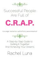 Successful People Are Full of C.R.A.P.: A Step-By-Step Guide to Getting It Together and Achieving Your Dreams