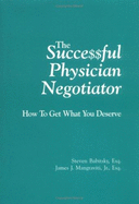 Successful Physician Negotiator: How to Get What You Deserve - Babitsky, Steven, and Mangraviti, James J