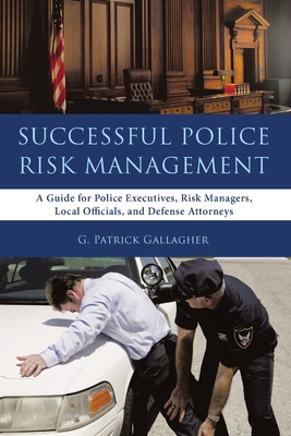 Successful Police Risk Management: A Guide for Police Executives, Risk Managers, Local Officials, and Defense Attorneys - Gallagher, G Patrick