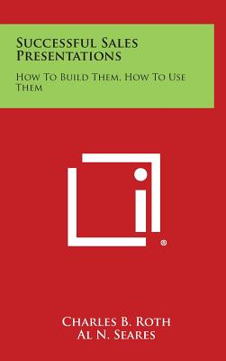 Successful Sales Presentations: How to Build Them, How to Use Them - Roth, Charles B, and Seares, Al N (Foreword by)