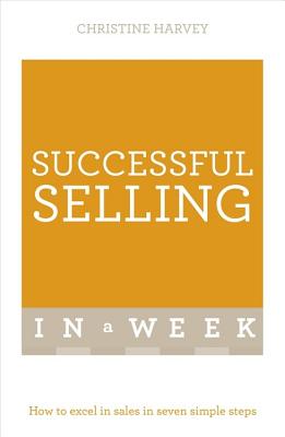 Successful Selling In A Week: How To Excel In Sales In Seven Simple Steps - Harvey, Christine