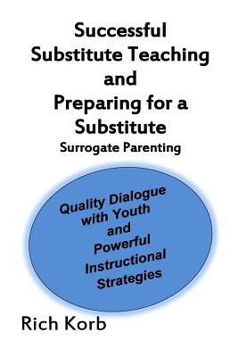 Successful Substitute Teaching: Quality Dialogue with Youth and Powerful Instructional Strategies - Korb, Rich