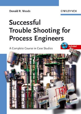 Successful Trouble Shooting for Process Engineers: A Complete Course in Case Studies - Woods, Donald R