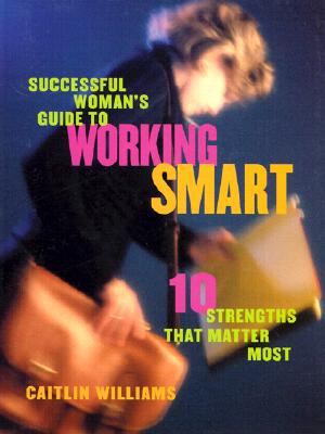 Successful Woman's Guide to Working Smart: 10 Strengths That Matter Most - Williams, Caitlin