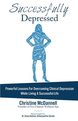 Successfully Depressed: Powerful Lessons for Overcoming Clinical Depression While Living a Successful Life - McDannell, Christine, and Gelman, Dr Elana (Contributions by)