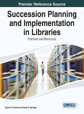Succession Planning and Implementation in Libraries: Practices and Resources - Deards, Kiyomi Diane (Editor), and Springs, Gene R. (Editor)