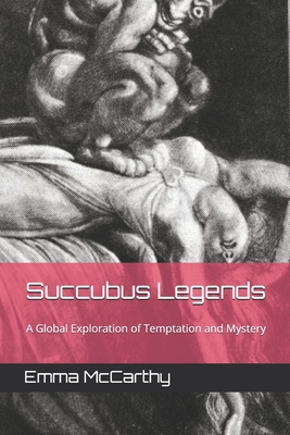 Succubus Legends: A Global Exploration of Temptation and Mystery - McCarthy, Emma