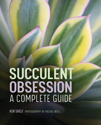 Succulent Obsession: A Complete Guide - Shelf, Ken
