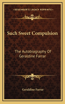 Such Sweet Compulsion: The Autobiography Of Geraldine Farrar - Farrar, Geraldine