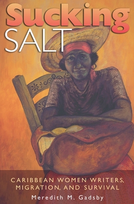 Sucking Salt: Caribbean Women Writers, Migration, and Survival Volume 1 - Gadsby, Meredith M