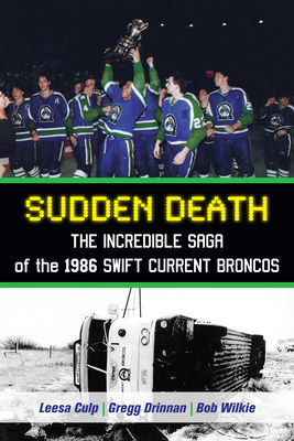 Sudden Death: The Incredible Saga of the 1986 Swift Current Broncos - Culp, Leesa, and Drinnan, Gregg, and Wilkie, Bob