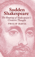 Sudden Shakespeare: The Shaping of Shakespeare's Creative Thought