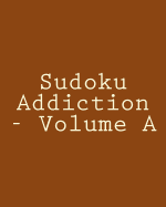 Sudoku Addiction - Volume a: Easy to Read, Large Grid Sudoku Puzzles