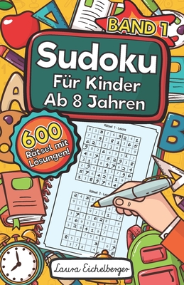 Sudoku F?r Kinder Ab 8 Jahren - Band 1: 600 Leicht, Mittel Und Schwer Zu Lsende 9x9 Sudoku R?tsel Mit Lsungen Denksport Zum Knobeln Und Zur Entwicklung Des Logischen Denkens - Eichelberger, Laura