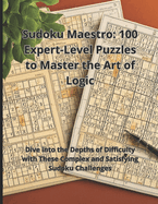 Sudoku Maestro: 100 Expert-Level Puzzles to Master the Art of Logic: Dive into the Depths of Difficulty with These Complex and Satisfying Sudoku Challenges