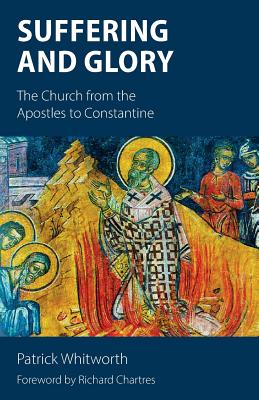 Suffering and Glory: The Church from the Apostles to Constantine - Chartres, Richard (Foreword by), and Whitworth, Patrick