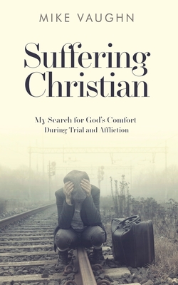 Suffering Christian: My Search for God's Comfort During Trial and Affliction - Vaughn, Mike