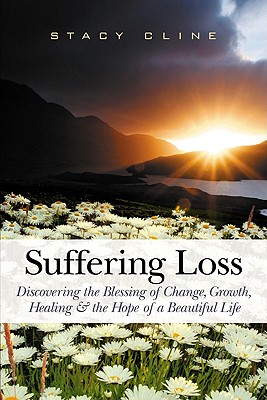 Suffering Loss: Discovering the Blessing of Change, Growth, Healing & the Hope of a Beautiful Life - Cline, Stacy, and Mourey, Edie (Editor), and Danglis, David G (Designer)