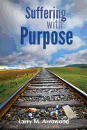 Suffering with Purpose: A Scriptural Guide for Anyone Who Is Hurting - Arrowood, Larry M