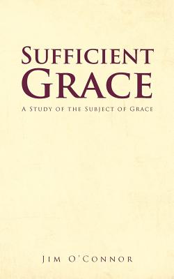 Sufficient Grace: A Study of the Subject of Grace - O'Connor, Jim