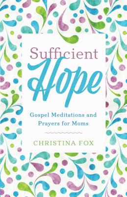 Sufficient Hope: Gospel Meditations and Prayers for Moms - Fox, Christina Rose