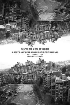 Suffled How It Gush: A North American Anarchist in the Balkans - Meckfessel, Shon